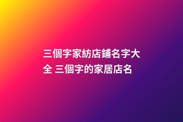 三個字家紡店鋪名字大全 三個字的家居店名-第1張-店鋪起名-玄機派